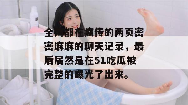 全网都在疯传的两页密密麻麻的聊天记录，最后居然是在51吃瓜被完整的曝光了出来。