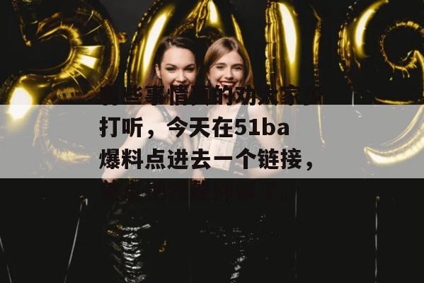有些事情真的劝大家少打听,今天在51ba爆料点进去一个链接,差点把我整抑郁了。