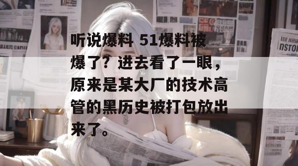 听说爆料 51爆料被爆了？进去看了一眼，原来是某大厂的技术高管的黑历史被打包放出来了。