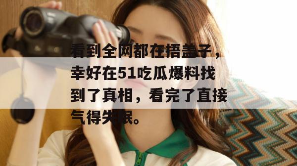 看到全网都在捂盖子，幸好在51吃瓜爆料找到了真相，看完了直接气得失眠。