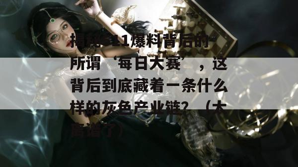 揭秘511爆料背后的所谓‘每日大赛’,这背后到底藏着一条什么样的灰色产业链?(太离谱了)