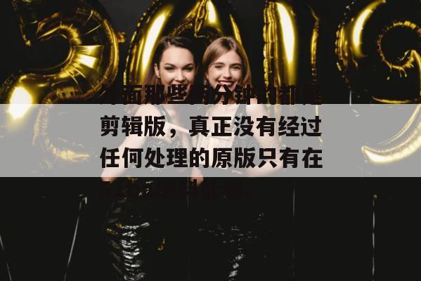 外面那些两分钟的都是剪辑版，真正没有经过任何处理的原版只有在51ba爆料能看。
